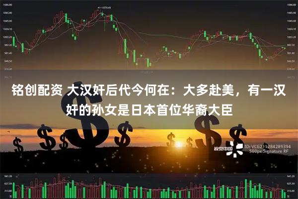 铭创配资 大汉奸后代今何在：大多赴美，有一汉奸的孙女是日本首位华裔大臣