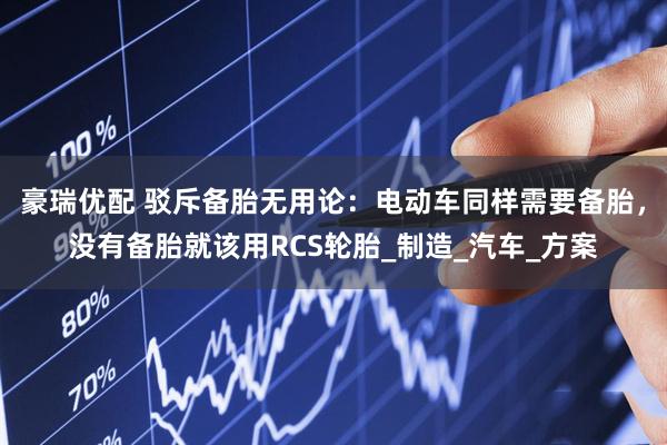 豪瑞优配 驳斥备胎无用论：电动车同样需要备胎，没有备胎就该用RCS轮胎_制造_汽车_方案