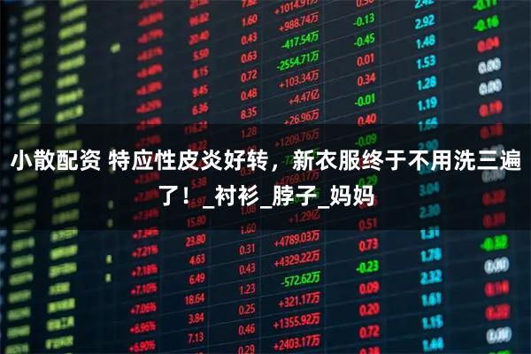小散配资 特应性皮炎好转，新衣服终于不用洗三遍了！_衬衫_脖子_妈妈